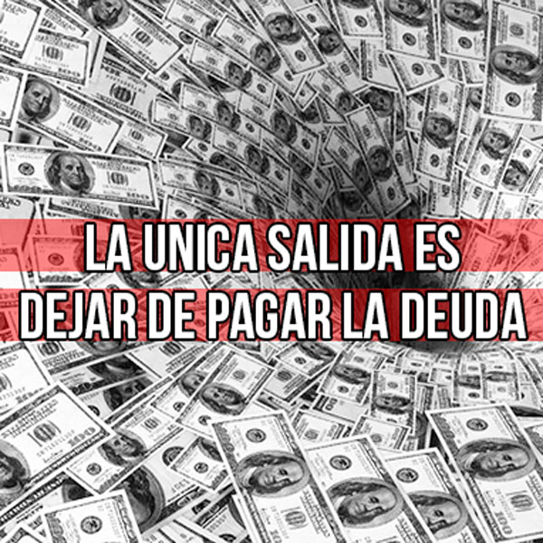la unica salida es dejar de pagar la deuda