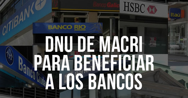 dnu de macri para beneficiar a los bancos