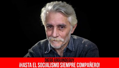 Diego Arguindeguy ¡hasta el socialismo siempre compañero!