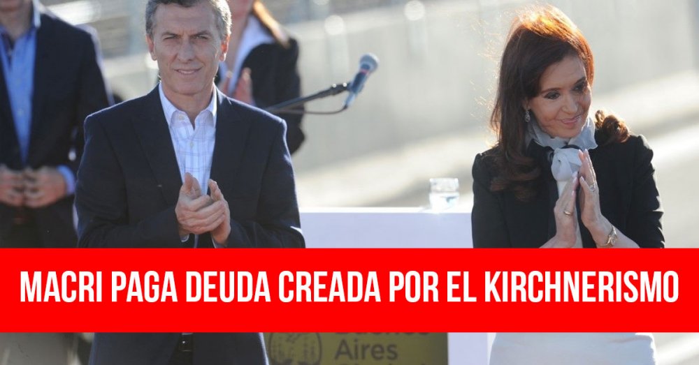 Macri paga deuda creada por el kirchnerismo