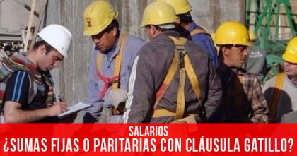 Salarios: ¿sumas fijas o paritarias con cláusula gatillo?