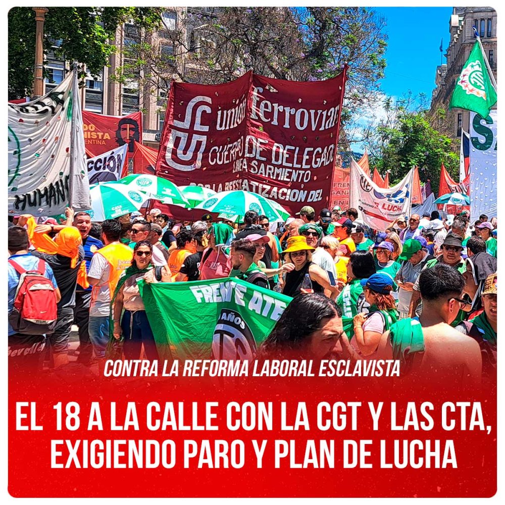 Contra la reforma laboral esclavista / El 18 a la calle con la CGT y las CTA, exigiendo paro y plan de lucha