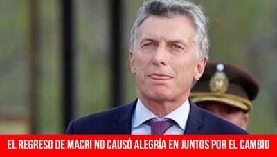 El regreso de Macri no causó alegría en Juntos por el Cambio