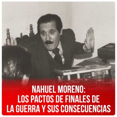 Nahuel Moreno: los pactos de finales de la guerra y sus consecuencias