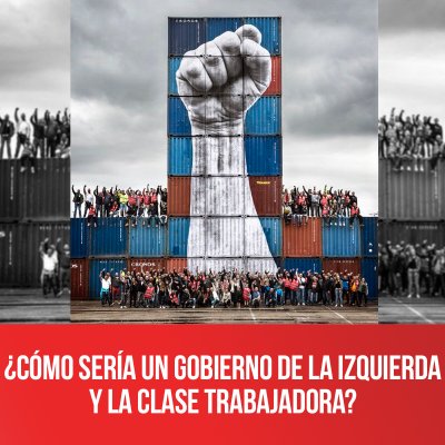 ¿Cómo sería un gobierno de la izquierda y la clase trabajadora?