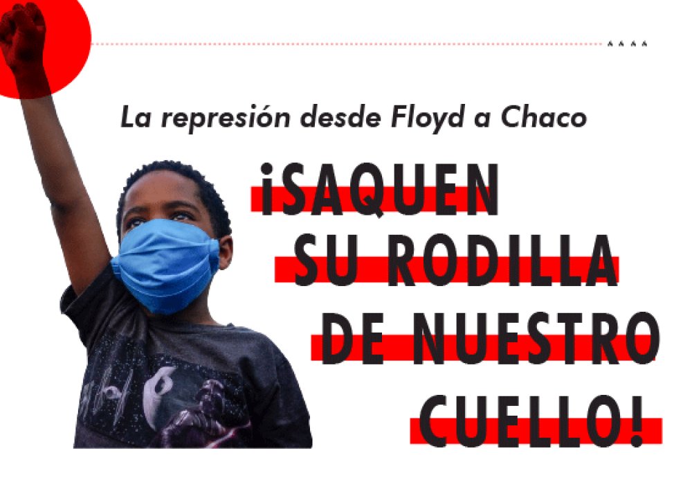 La represión desde Floyd a Chaco ¡SAQUEN SU RODILLA DE NUESTRO CUELLO!