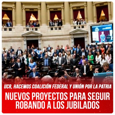 UCR, Hacemos Coalición Federal y Unión por la Patria / Nuevos proyectos para seguir robando a los jubilados