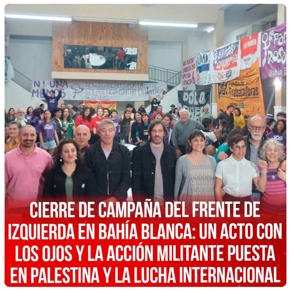 Cierre de Campaña del Frente de Izquierda en Bahía Blanca: Un Acto con los ojos y la acción militante puesta en palestina y la lucha internacional