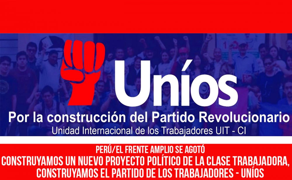 Perú/El Frente Amplio se agotó. Construyamos un nuevo proyecto político de la clase trabajadora, construyamos el Partido de los Trabajadores-UNÍOS