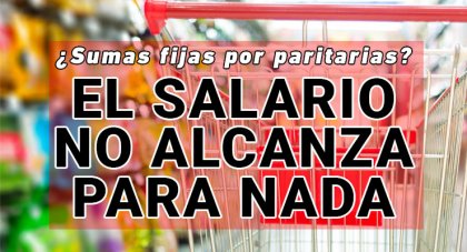 ¿Sumas fijas por paritarias? El salario no alcanza para nada