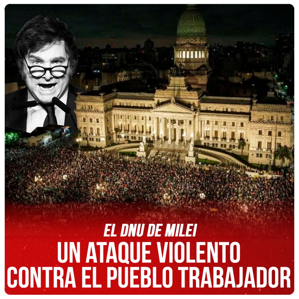 El DNU de Milei / Un ataque violento contra el pueblo trabajador