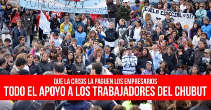 Que la crisis la paguen los empresarios: Todo el apoyo a los trabajadores del Chubut
