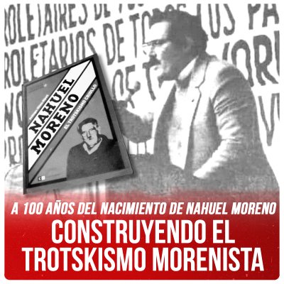 A 100 años del nacimiento de Nahuel Moreno / Construyendo el trotskismo morenista