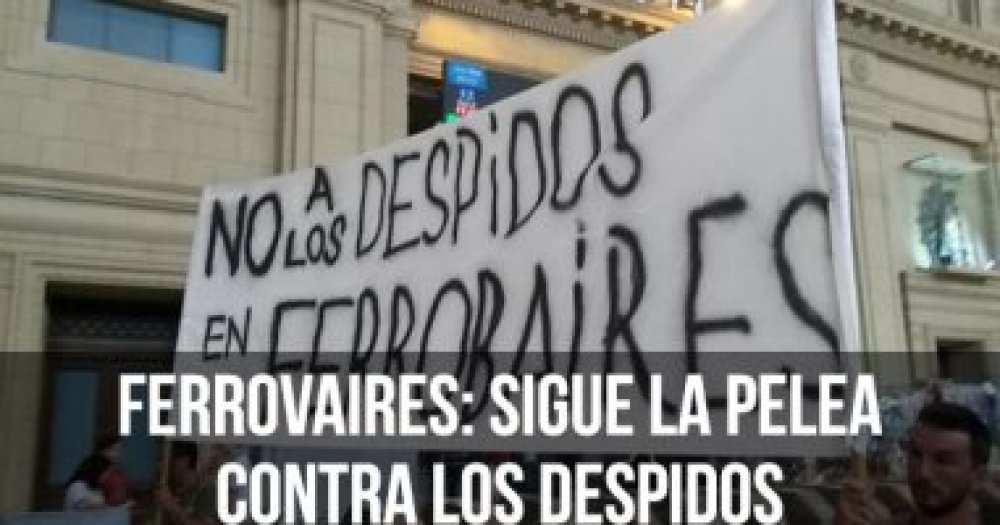 Ferrobaires: Sigue la pelea contra los despidos