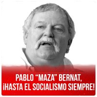 Pablo “Maza” Bernat, ¡Hasta el socialismo siempre!