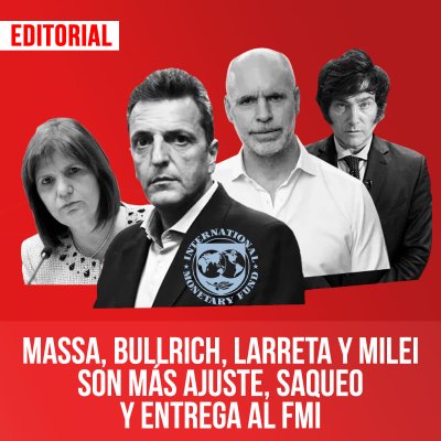 Massa, Bullrich, Larreta y Milei son más ajuste, saqueo y entrega al FMI