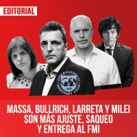 Massa, Bullrich, Larreta y Milei son más ajuste, saqueo y entrega al FMI