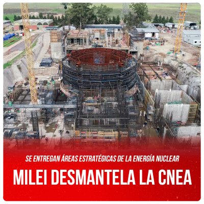 Se entregan áreas estratégicas de la Energía Nuclear / Milei desmantela la CNEA
