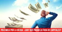 Polémica por la deuda: ¿Hay que pagar la fuga de capitales?