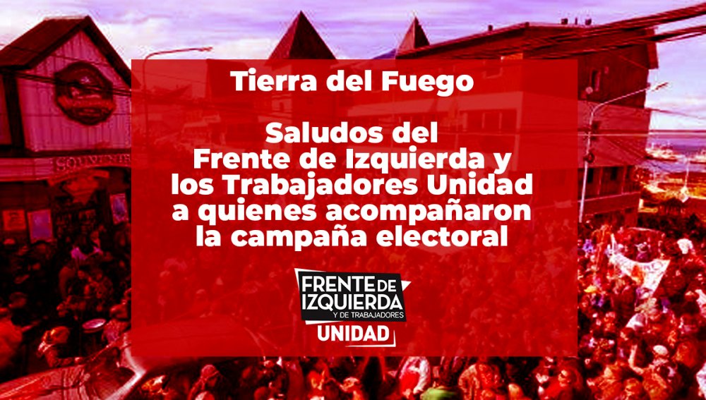 Tierra del Fuego / Saludos del Frente de Izquierda y los Trabajadores Unidad a quienes acompañaron la campaña electoral