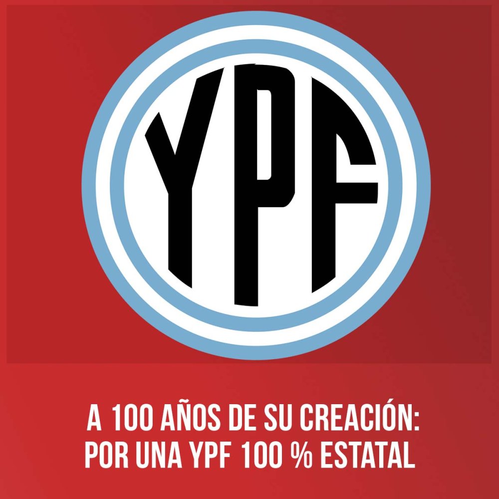 A 100 años de su creación: por una YPF 100 % estatal