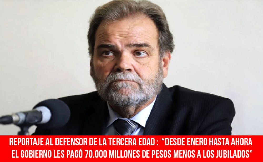Reportaje al Defensor de la Tercera Edad: “Desde enero hasta ahora el gobierno les pagó 70.000 millones de pesos menos a los jubilados”