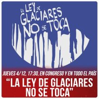 Jueves 4/12, 17:30, en Congreso y en todo el país “La Ley de Glaciares no se toca”