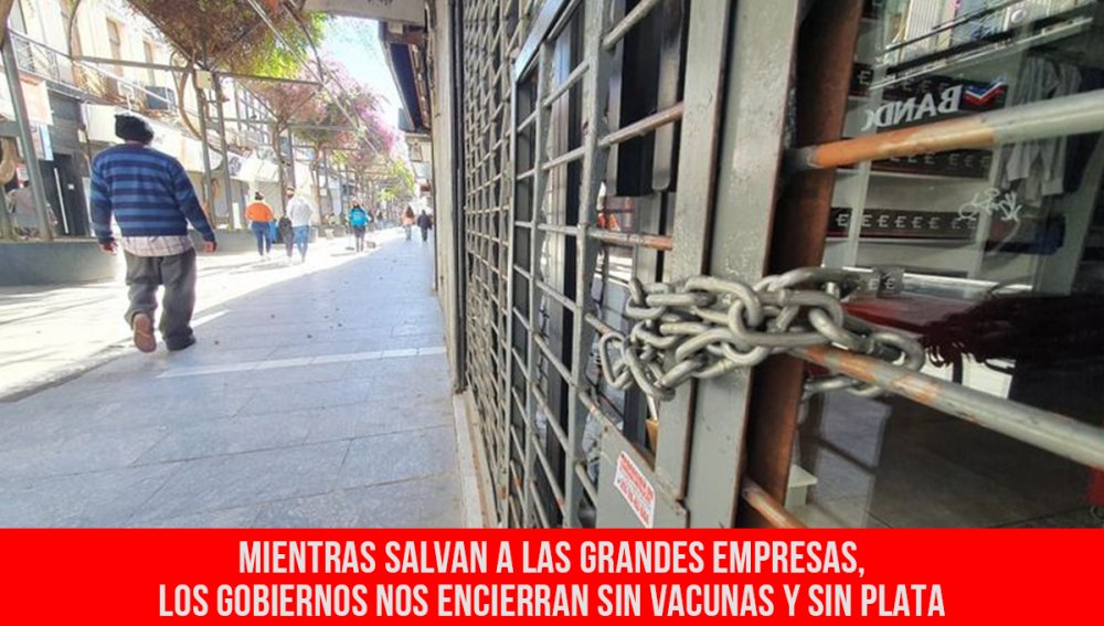 Mientras salvan a las grandes empresas, los gobiernos nos encierran sin vacunas y sin plata