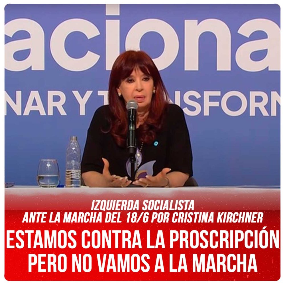 Izquierda Socialista ante la marcha del 18/6 por Cristina Kirchner / Estamos contra la proscripción pero no vamos a la marcha