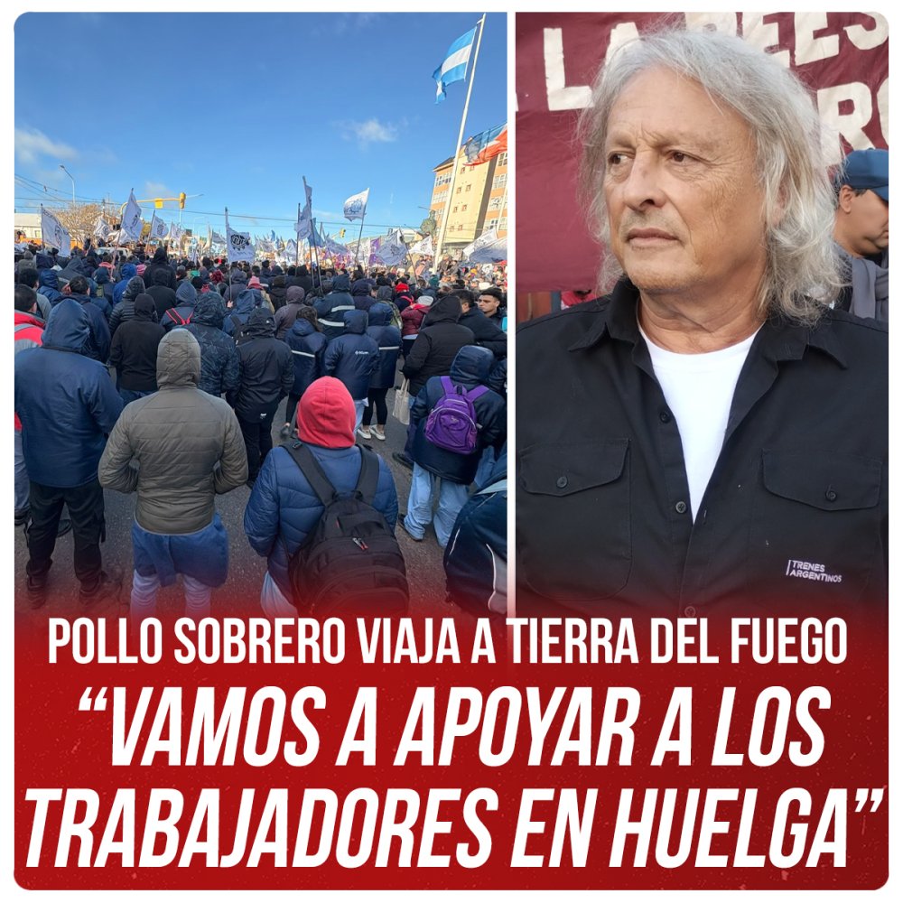 Pollo Sobrero viaja a Tierra del Fuego “Vamos a apoyar a los trabajadores en huelga”