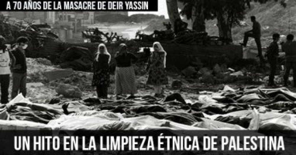A 70 años de la Masacre de Deir Yassin: Un hito en la limpieza étnica de Palestina