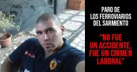 Paro de los ferroviarios del Sarmiento: “No fue un accidente, fue un crimen laboral”