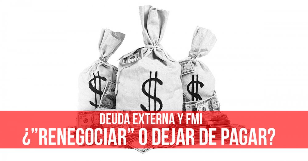 Deuda externa y FMI ¿”Renegociar” o dejar de pagar?