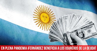 En plena pandemia ¡Fernández beneficia a los usureros de la deuda!