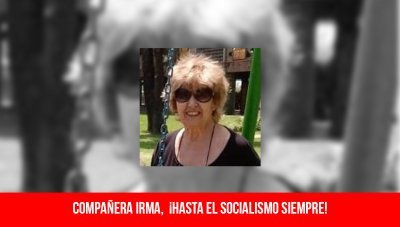 Compañera Irma, ¡hasta el socialismo siempre!