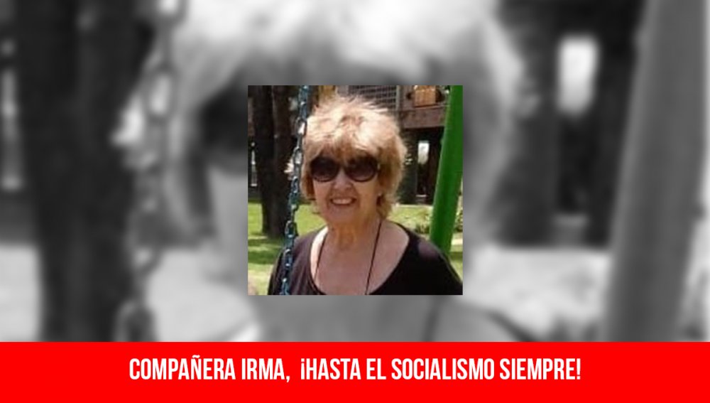 Compañera Irma, ¡hasta el socialismo siempre!