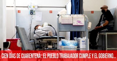 Cien días de cuarentena: el pueblo trabajador cumple y el gobierno…