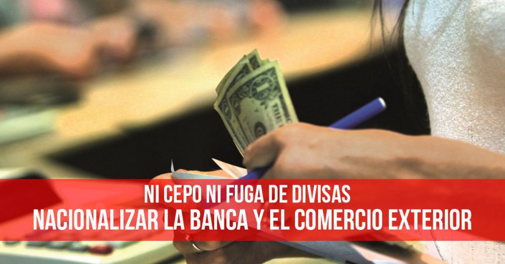 Ni cepo ni fuga de divisas: Nacionalizar la banca y el comercio exterior