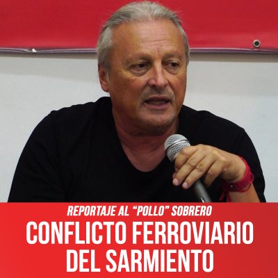 Reportaje al “Pollo” Sobrero / Conflicto ferroviario del Sarmiento