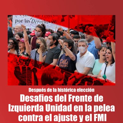 Después de la histórica elección / Desafios del Frente de Izquierda Unidad en la pelea contra el ajuste y el FMI
