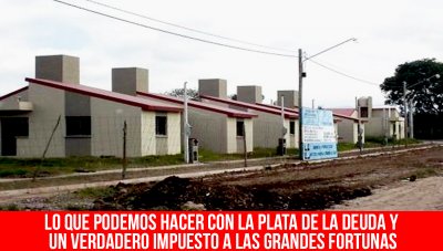 Lo que podemos hacer con la plata de la deuda y un verdadero impuesto a las grandes fortunas