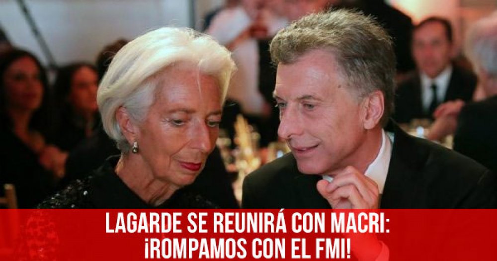 Lagarde se reunirá con Macri: ¡rompamos con el FMI!