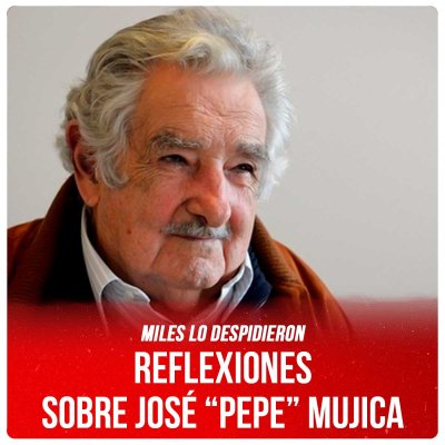 Miles lo despidieron / Reflexiones sobre José “Pepe” Mujica