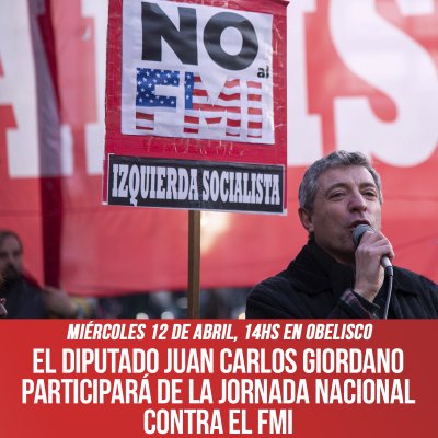 El diputado Juan Carlos Giordano participará de la Jornada Nacional contra el FMI / Miércoles 12 de abril 14hs en Obelisco, para marchar a Plaza de Mayo