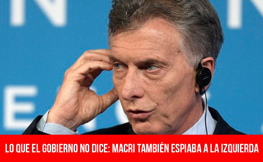 Lo que el gobierno no dice: Macri también espiaba a la izquierda
