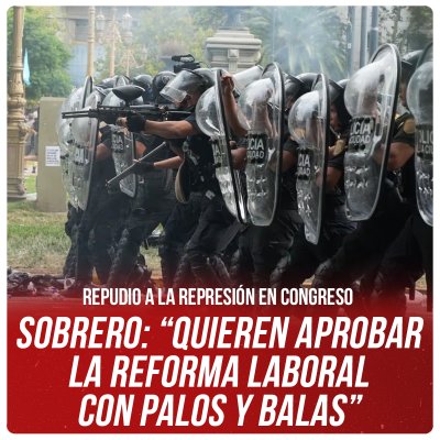 Repudio a la represión en Congreso / Sobrero: “Quieren aprobar la reforma laboral con palos y balas”