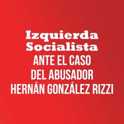 Izquierda Socialista ante el caso del abusador Hernán González Rizzi