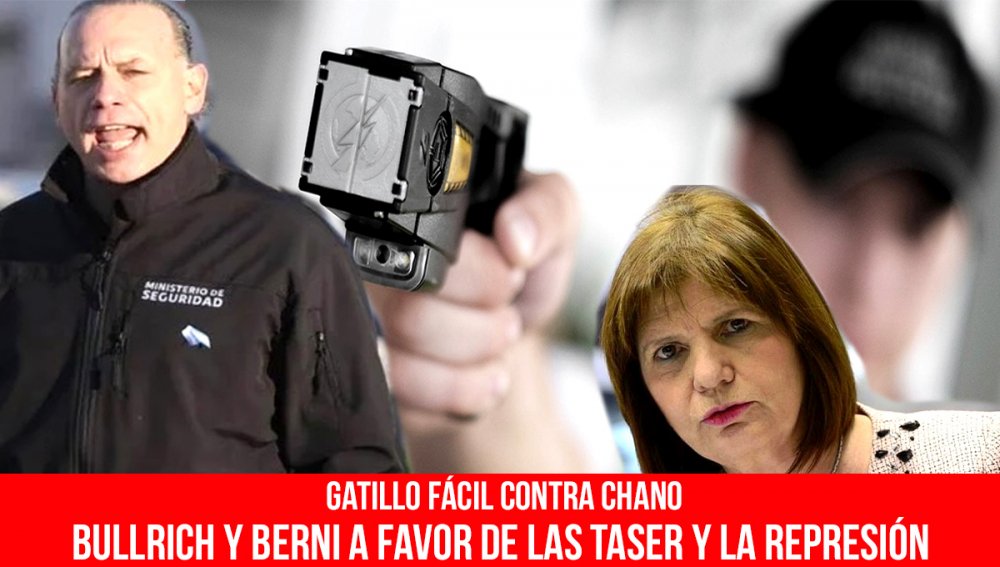 Gatillo fácil contra Chano / Bullrich y Berni a favor de las Taser y la represión
