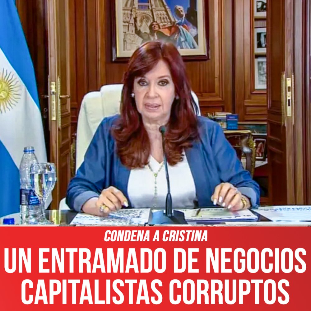 Condena a Cristina / Un entramado de negocios capitalistas corruptos