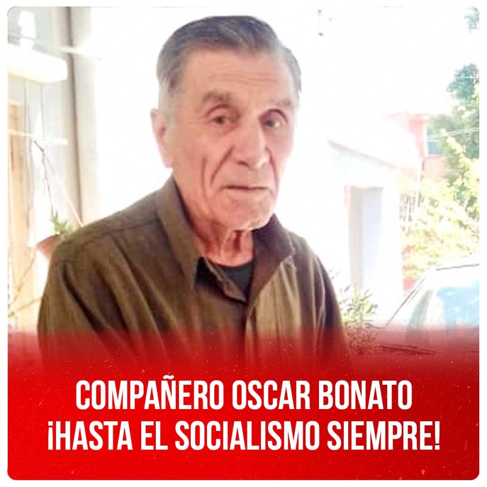 Compañero Oscar Bonato ¡Hasta el socialismo siempre!
